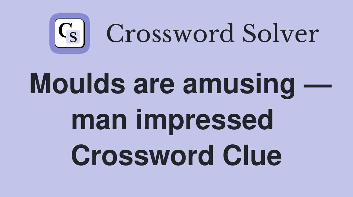 Moulds are amusing — man impressed  Crossword Clue