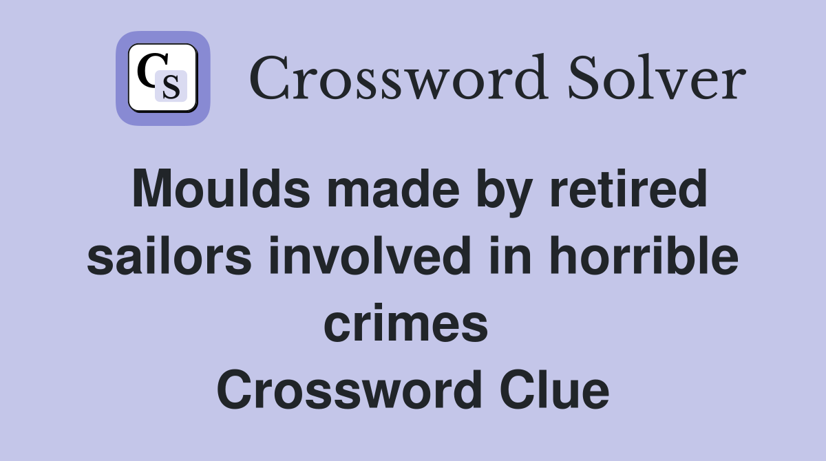 Moulds made by retired sailors involved in horrible crimes  Crossword Clue