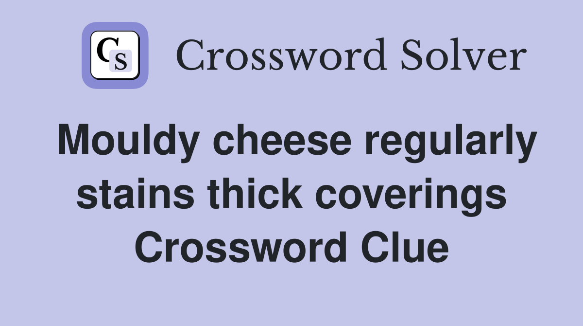 Mouldy cheese regularly stains thick coverings Crossword Clue
