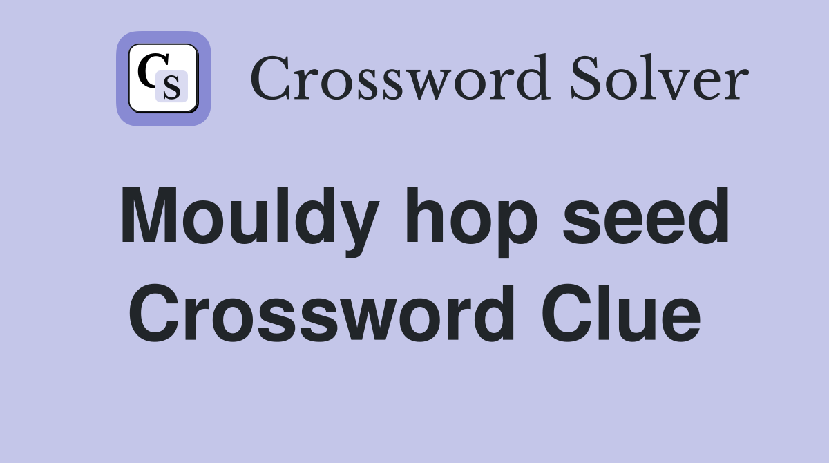 Mouldy hop seed Crossword Clue