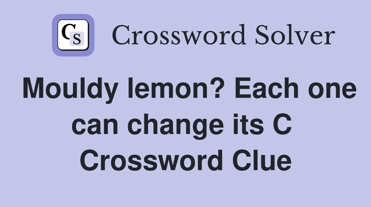 Mouldy lemon? Each one can change its C  Crossword Clue