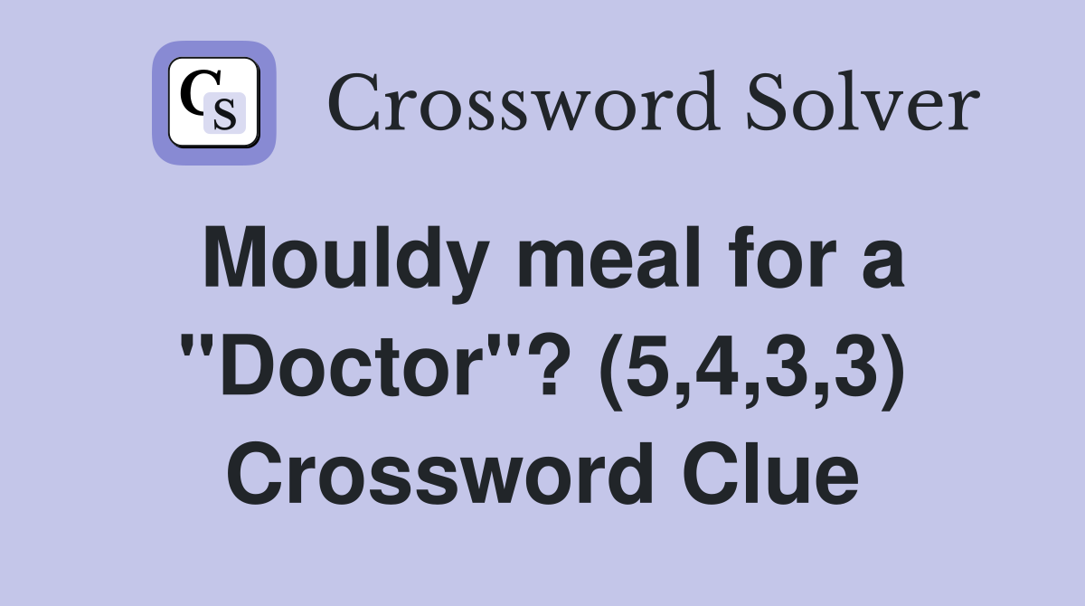 Mouldy meal for a "Doctor"? (5,4,3,3) Crossword Clue