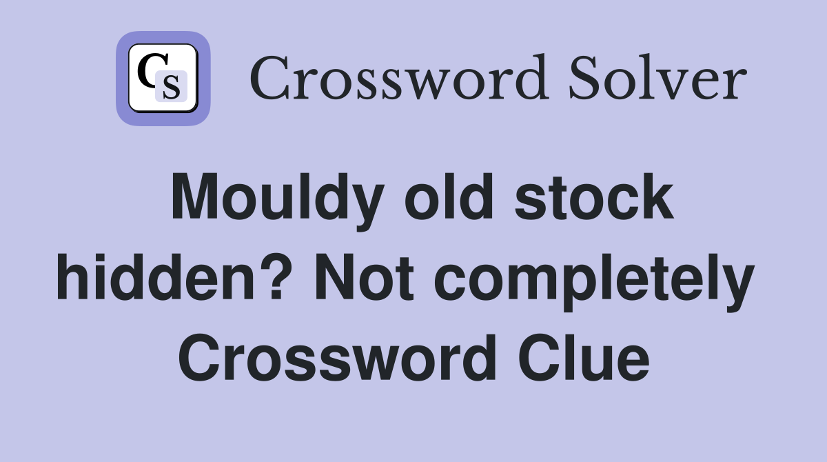 Mouldy old stock hidden? Not completely  Crossword Clue