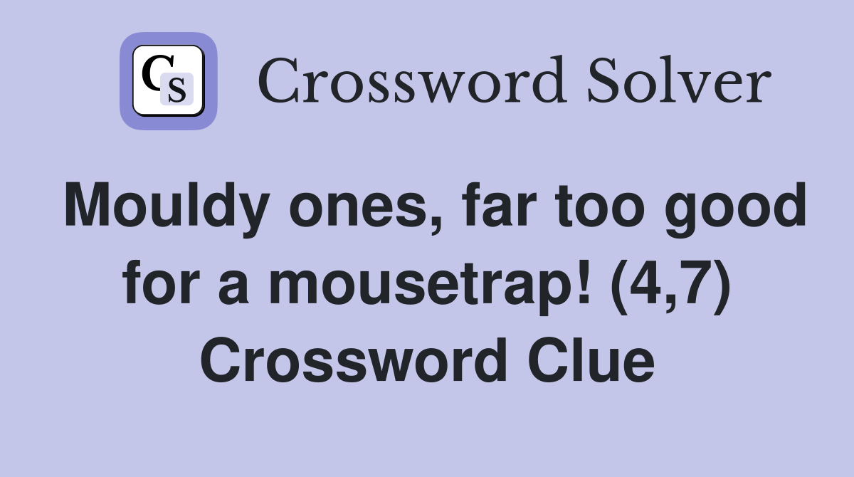 Mouldy ones, far too good for a mousetrap! (4,7) Crossword Clue