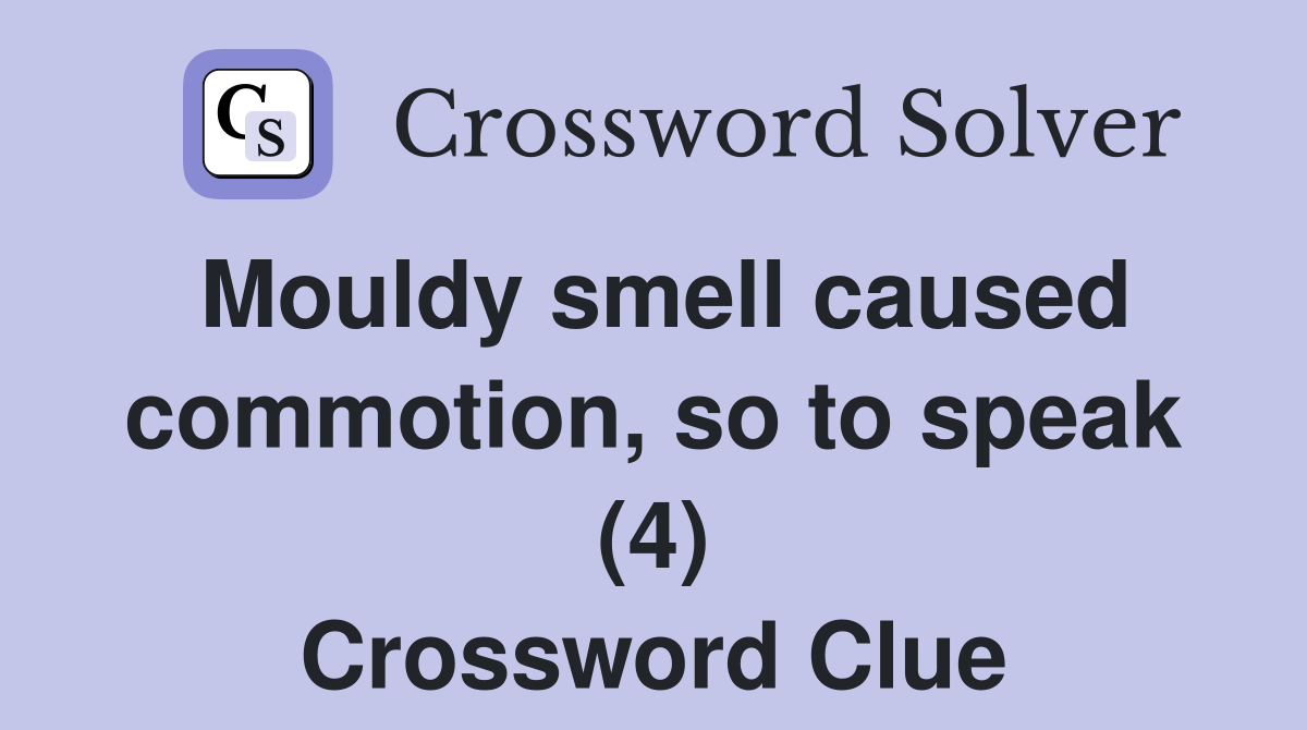 Mouldy smell caused commotion, so to speak (4) Crossword Clue