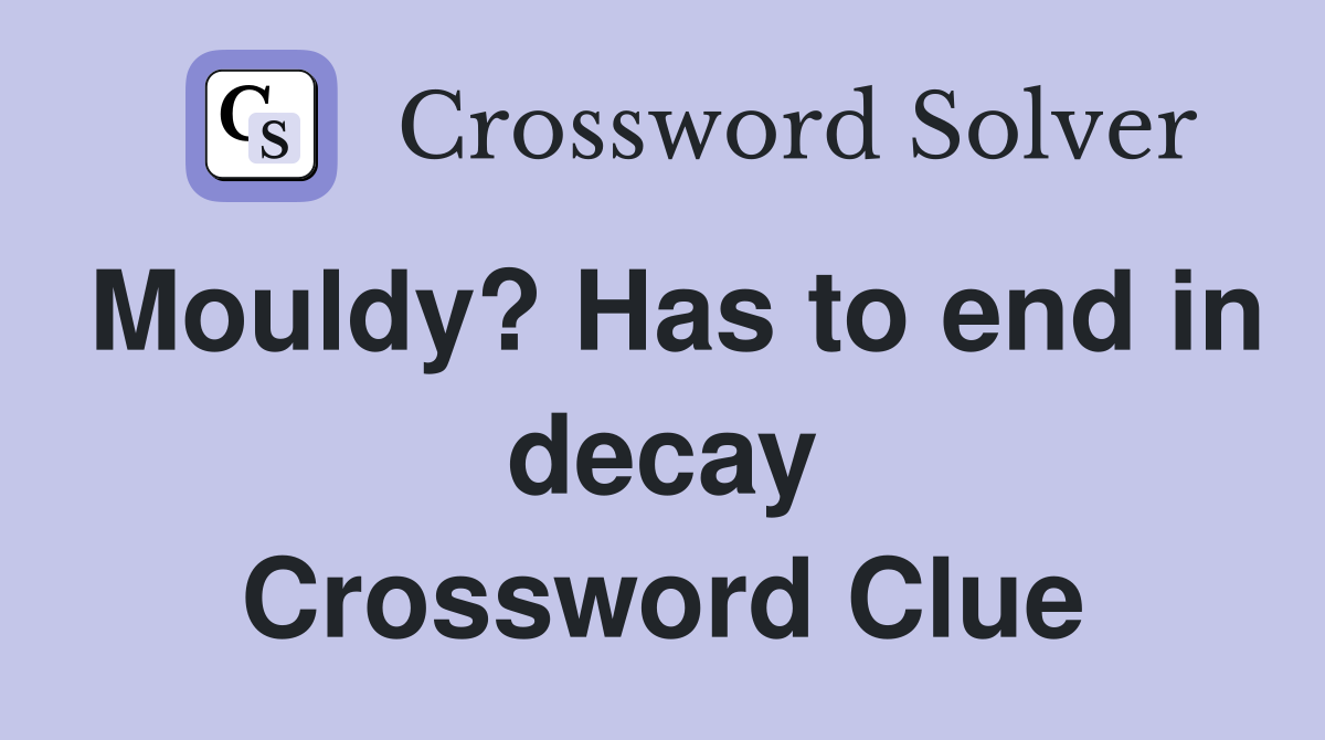 Mouldy? Has to end in decay Crossword Clue