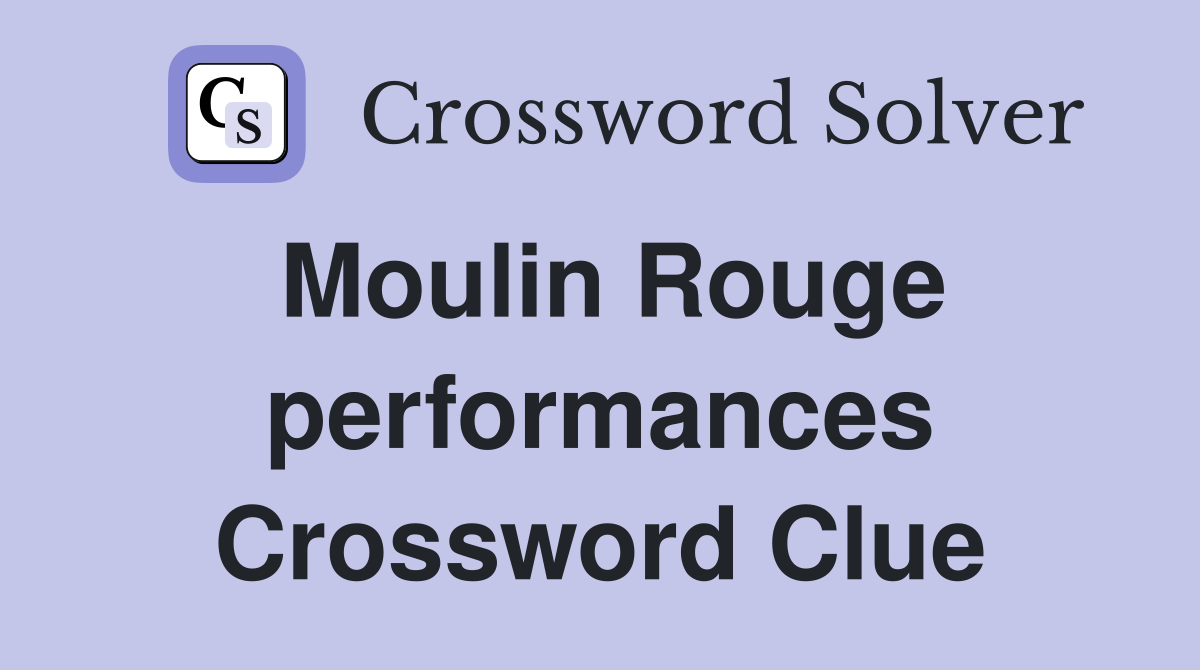 Moulin Rouge performances Crossword Clue