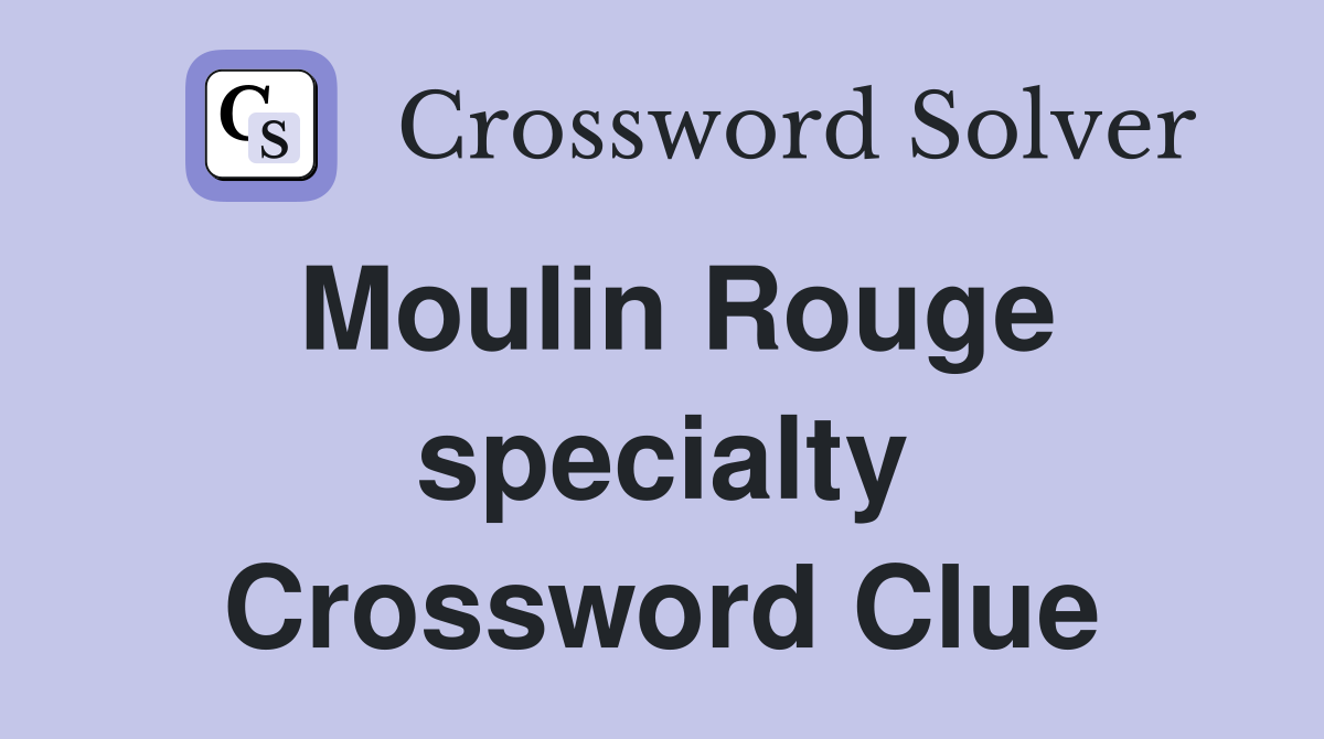 Moulin Rouge specialty Crossword Clue