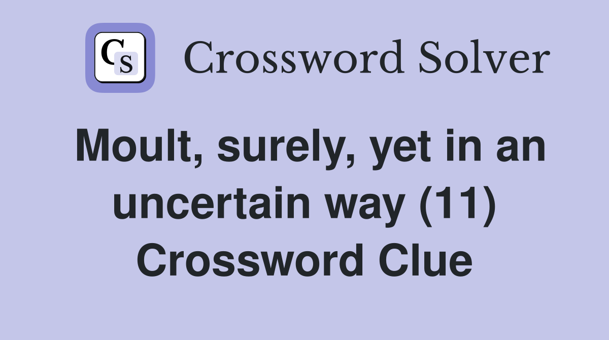 Moult, surely, yet in an uncertain way (11) Crossword Clue