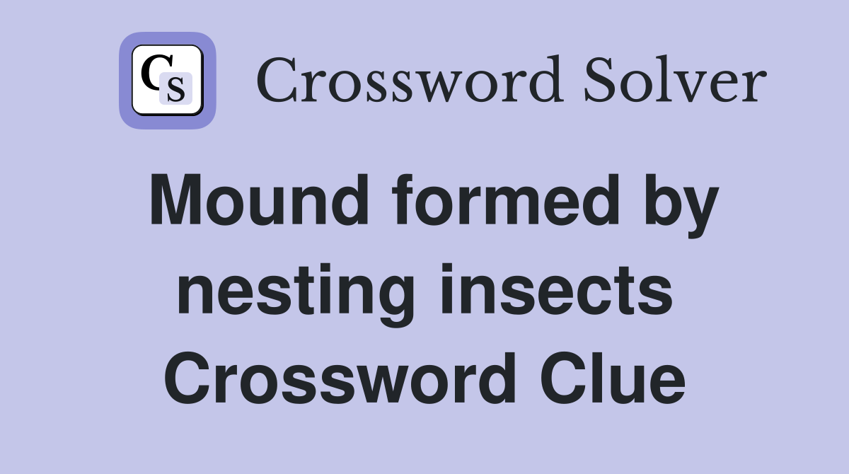 Mound formed by nesting insects Crossword Clue