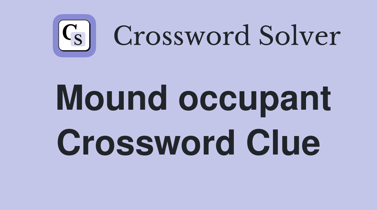 Mound occupant Crossword Clue