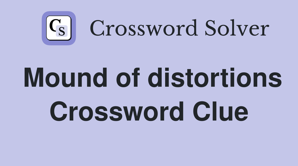Mound of distortions Crossword Clue