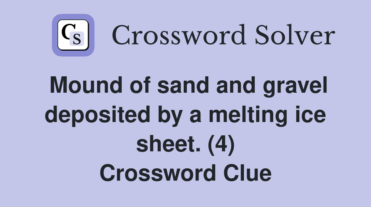 Mound of sand and gravel deposited by a melting ice sheet. (4) Crossword Clue
