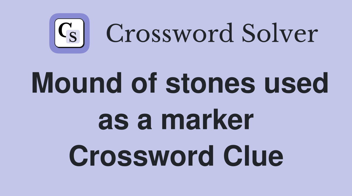 Mound of stones used as a marker Crossword Clue