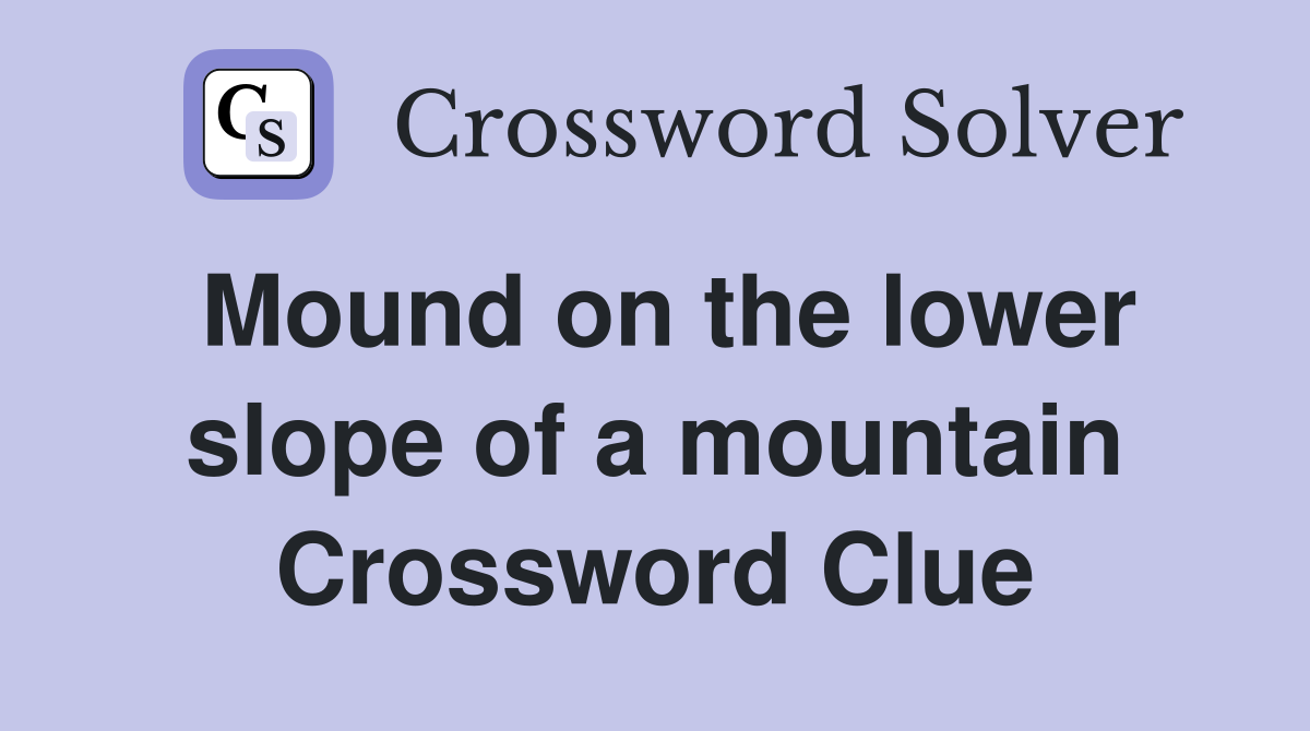 Mound on the lower slope of a mountain Crossword Clue