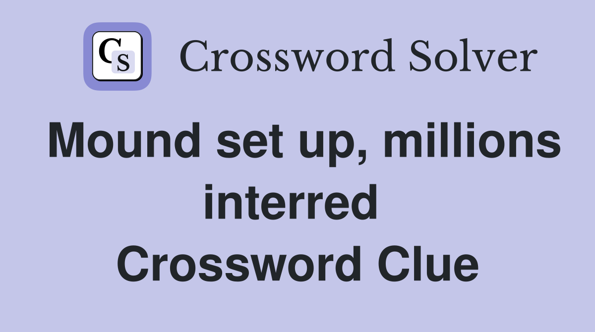 Mound set up, millions interred  Crossword Clue