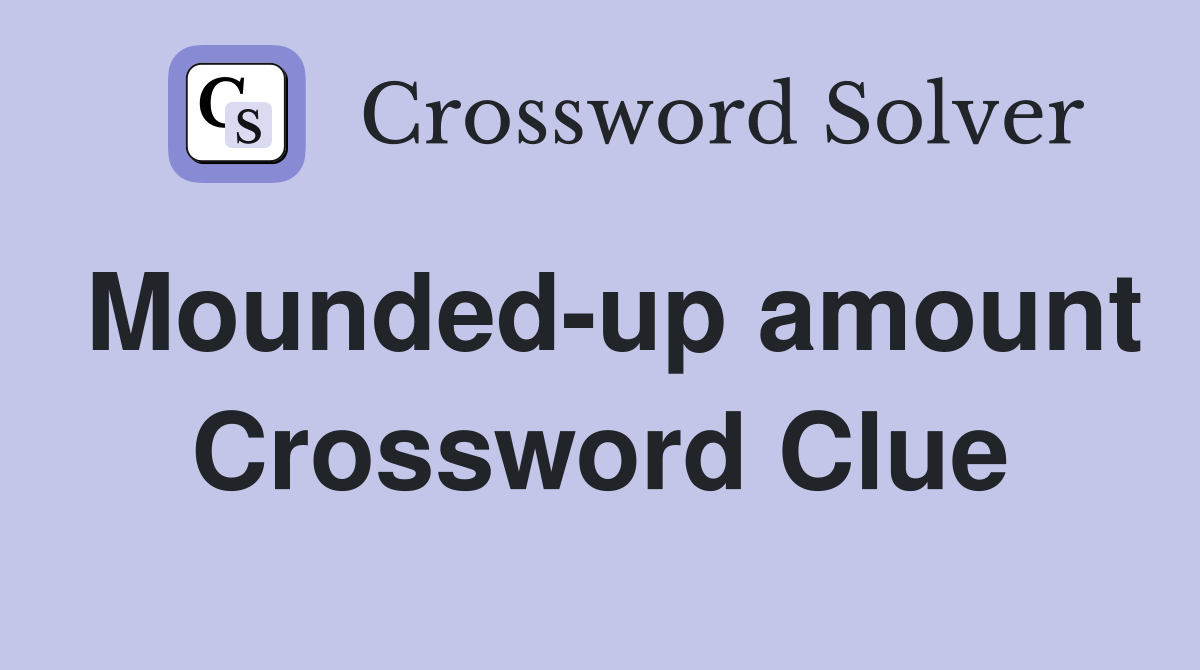 Mounded-up amount Crossword Clue