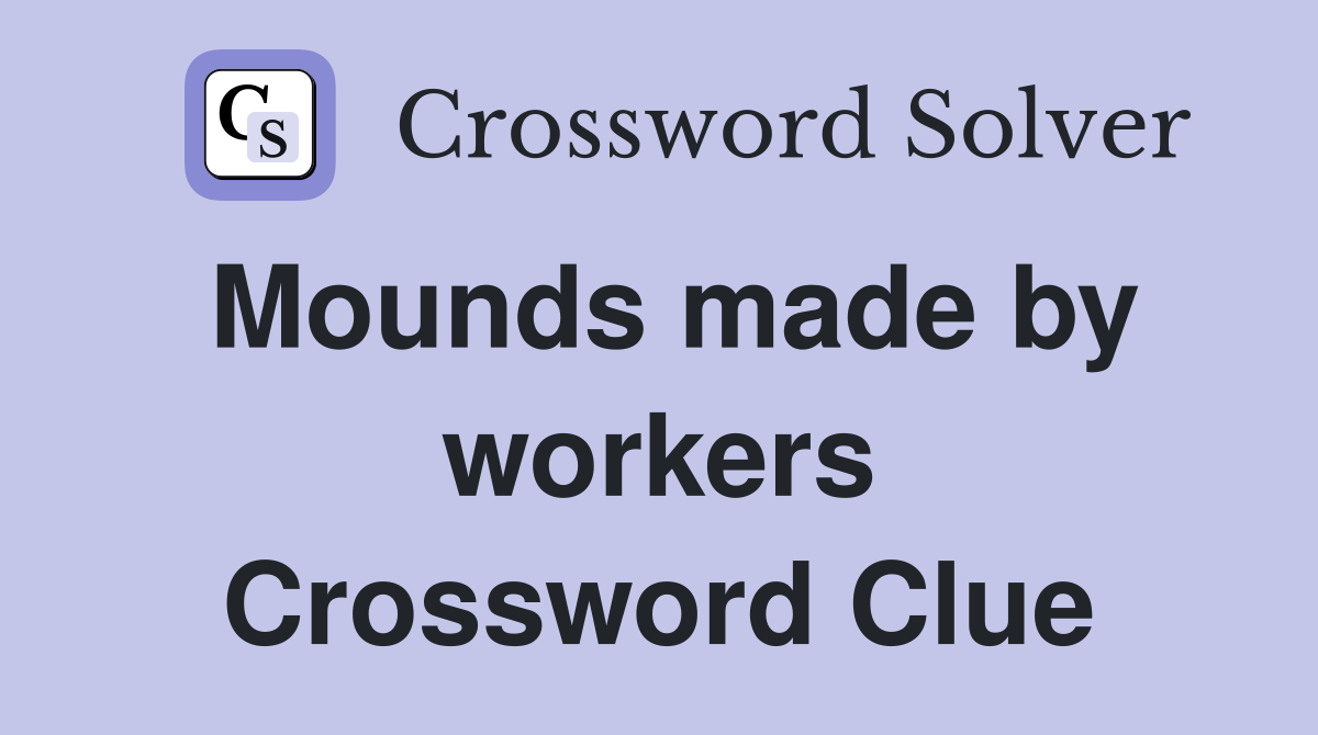 Mounds made by workers Crossword Clue