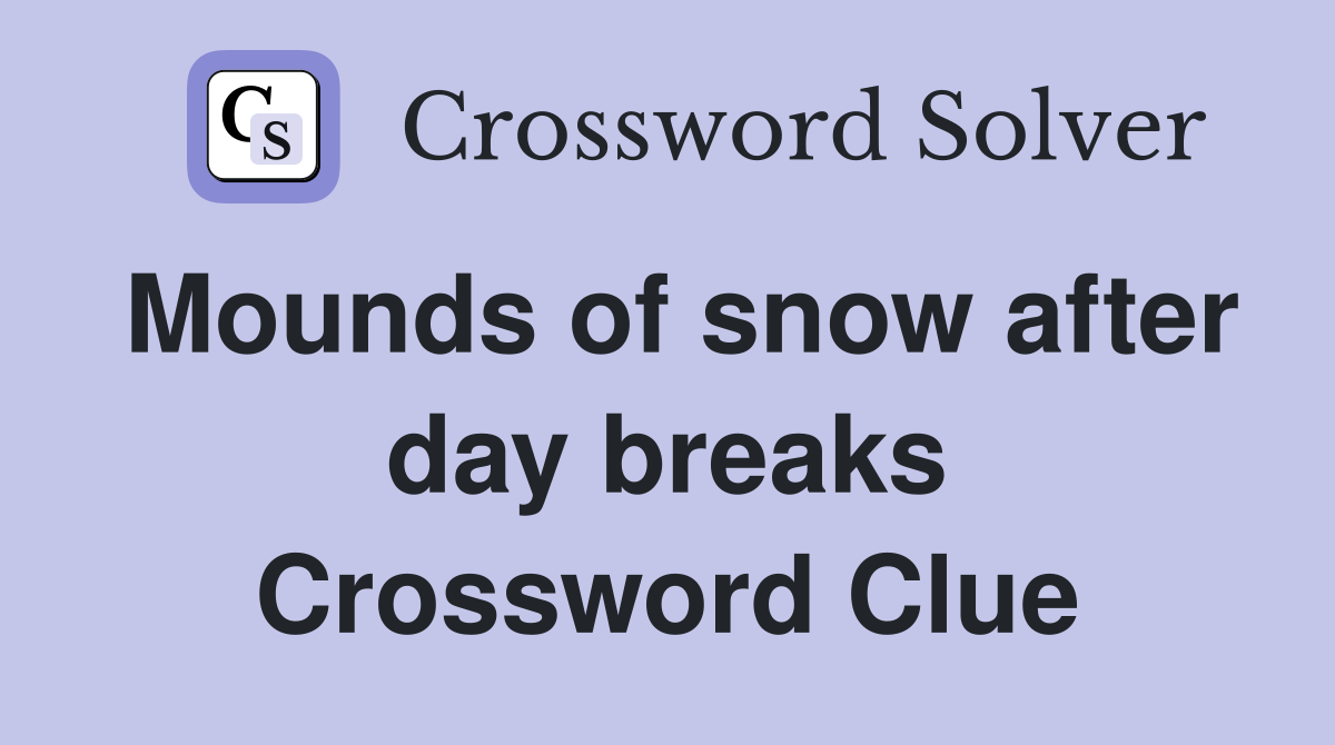 Mounds of snow after day breaks Crossword Clue