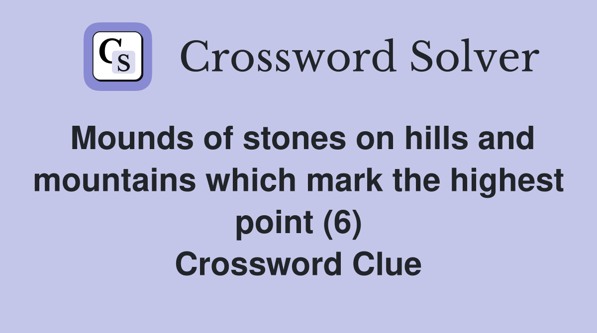 Mounds of stones on hills and mountains which mark the highest point (6) Crossword Clue