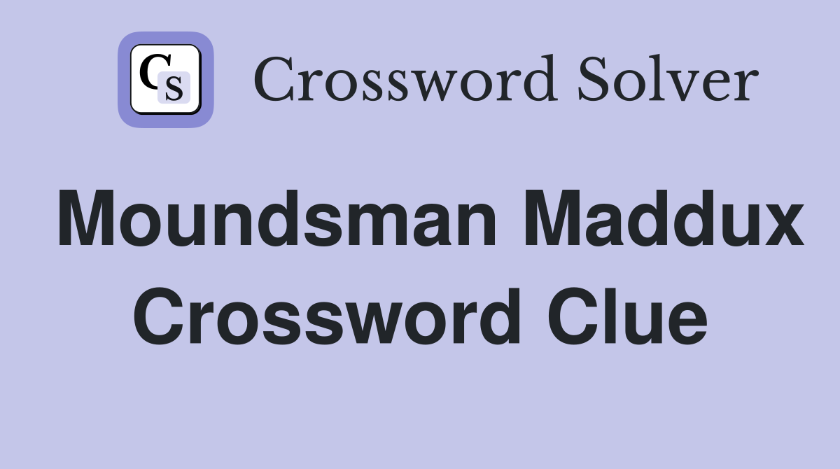 Moundsman Maddux Crossword Clue