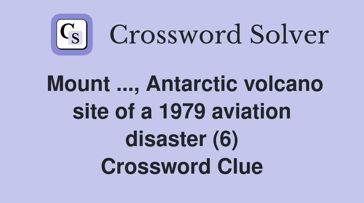 Mount ..., Antarctic volcano site of a 1979 aviation disaster (6) Crossword Clue