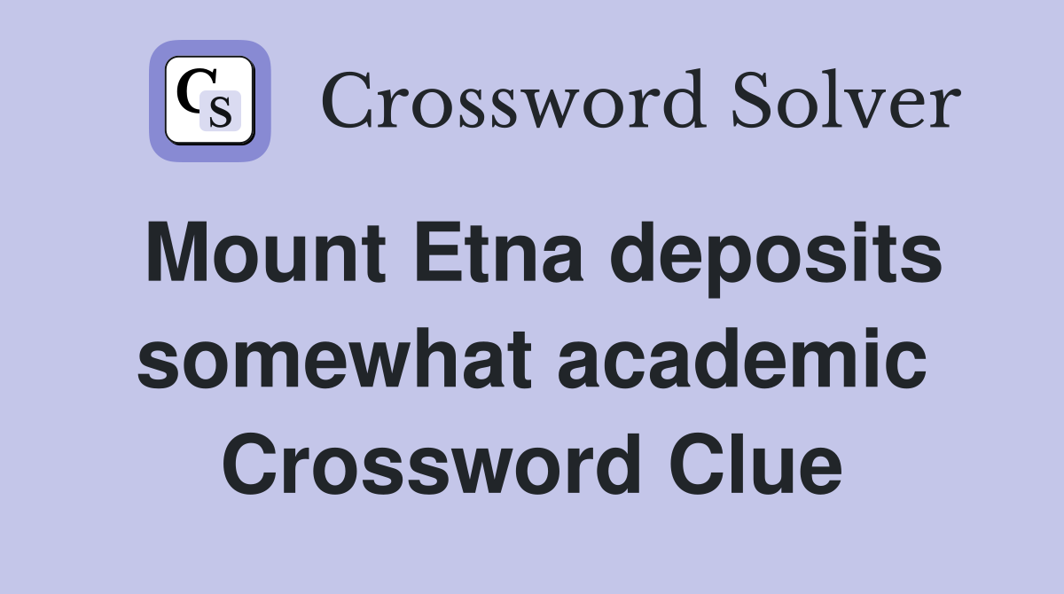 Mount Etna deposits somewhat academic Crossword Clue