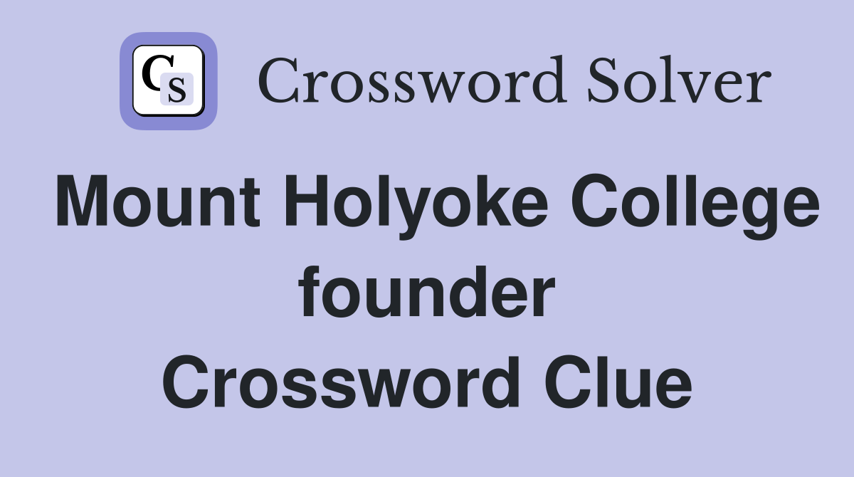 Mount Holyoke College founder Crossword Clue
