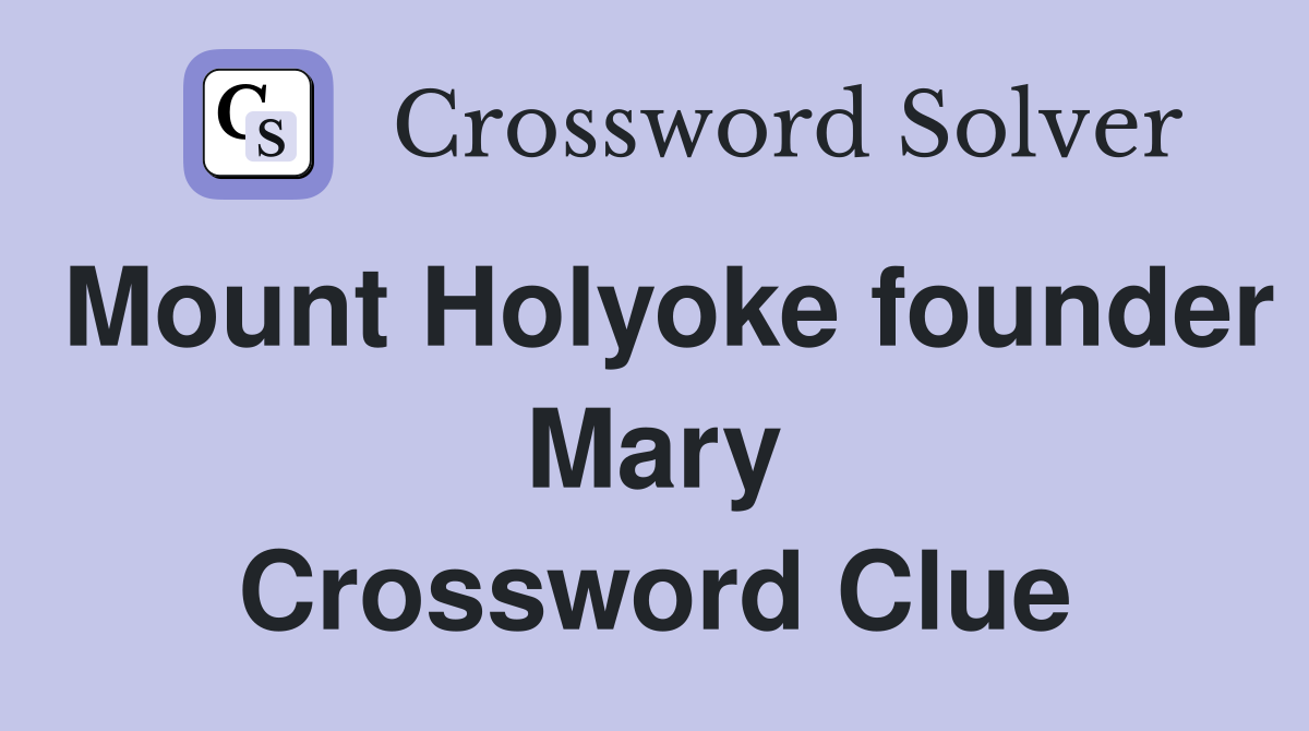 Mount Holyoke founder Mary Crossword Clue