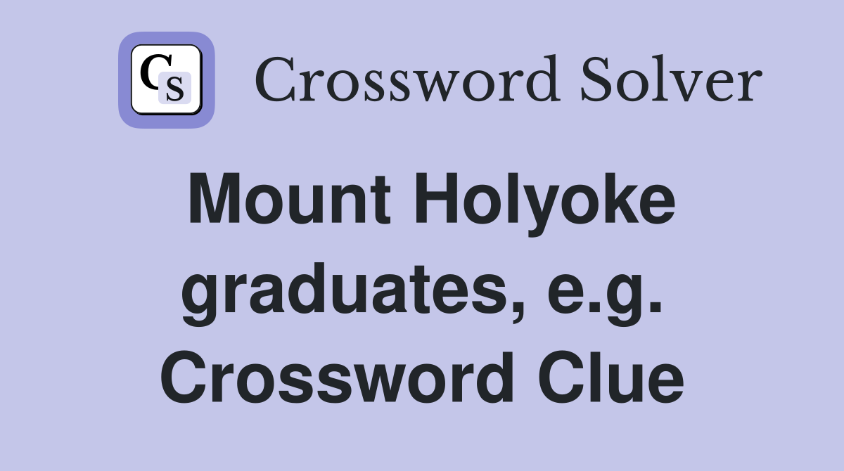 Mount Holyoke graduates, e.g. Crossword Clue