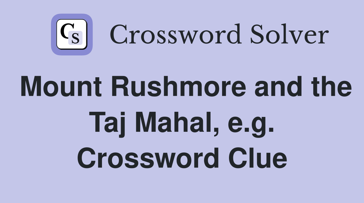 Mount Rushmore and the Taj Mahal, e.g. Crossword Clue