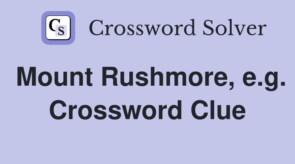 Mount Rushmore, e.g. Crossword Clue