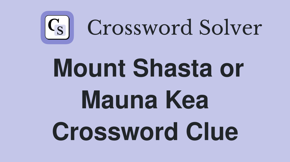 Mount Shasta or Mauna Kea Crossword Clue