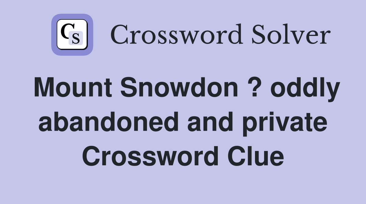 Mount Snowdon ? oddly abandoned and private Crossword Clue