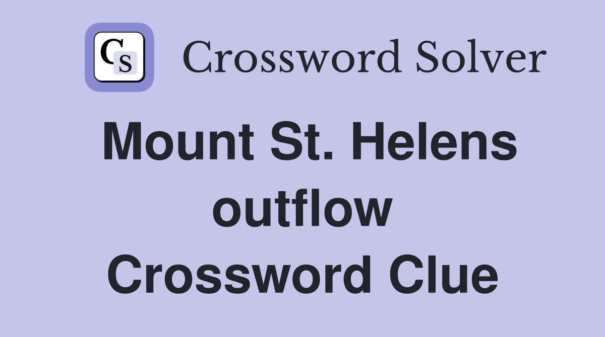 Mount St. Helens outflow Crossword Clue