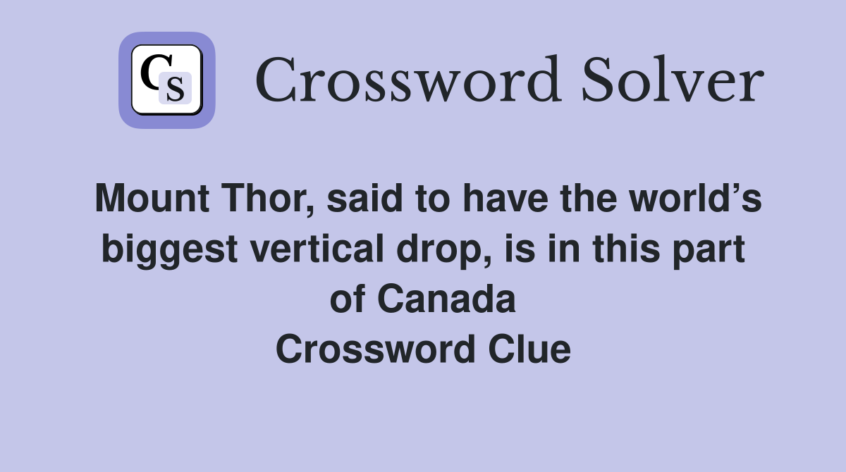 Mount Thor, said to have the world’s biggest vertical drop, is in this part of Canada Crossword Clue