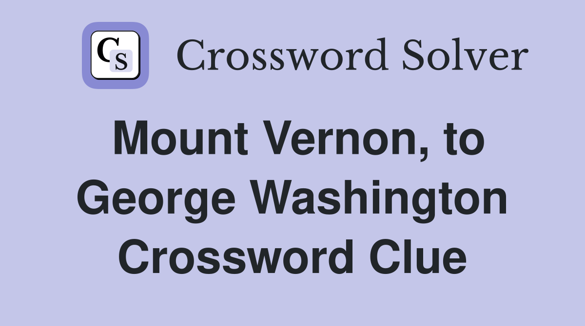 Mount Vernon, to George Washington Crossword Clue