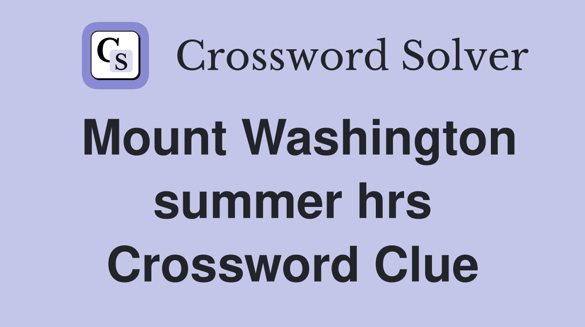 Mount Washington summer hrs Crossword Clue