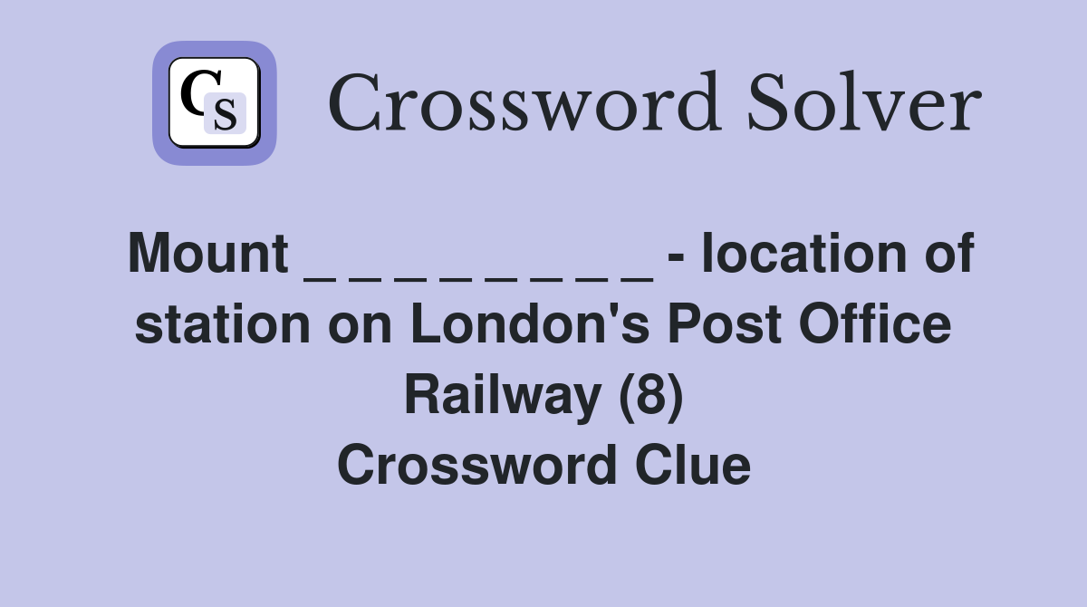 Mount _ _ _ _ _ _ _ _ - location of station on London's Post Office Railway (8) Crossword Clue