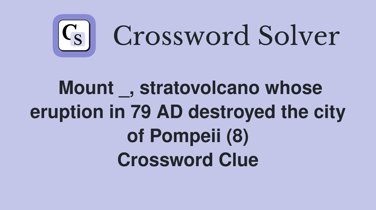 Mount _, stratovolcano whose eruption in 79 AD destroyed the city of Pompeii (8) Crossword Clue