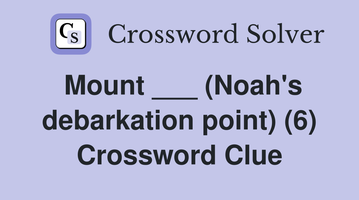 Mount ___ (Noah's debarkation point) (6) Crossword Clue
