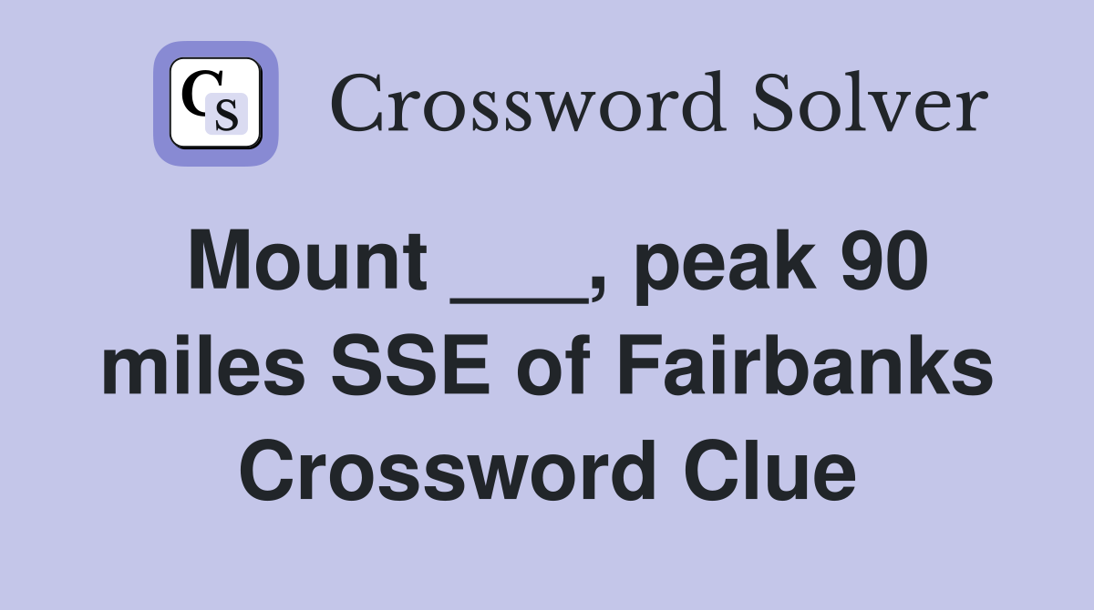 Mount ___, peak 90 miles SSE of Fairbanks Crossword Clue