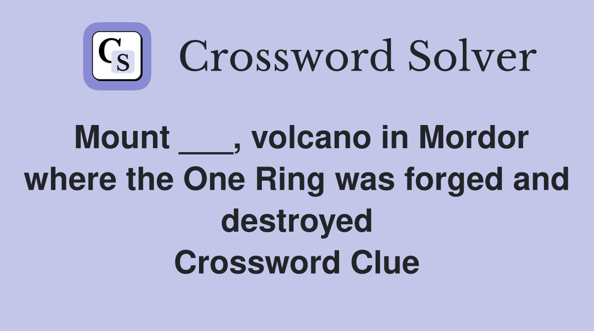 Mount ___, volcano in Mordor where the One Ring was forged and destroyed Crossword Clue