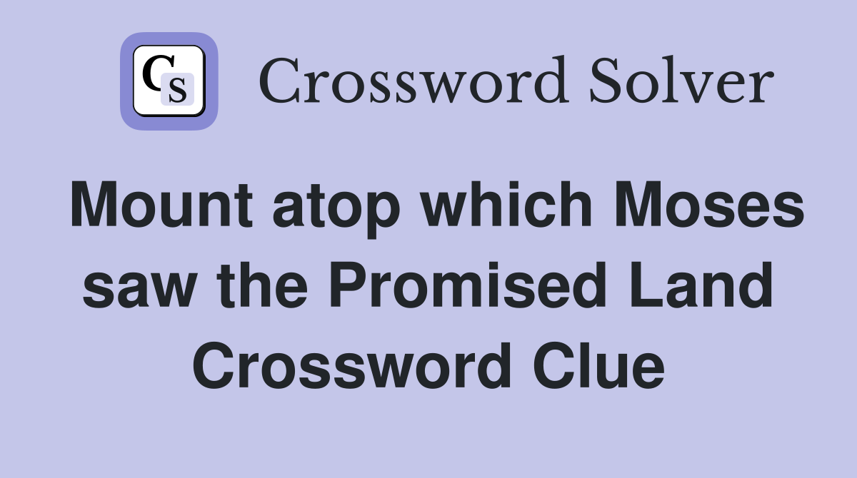 Mount atop which Moses saw the Promised Land Crossword Clue