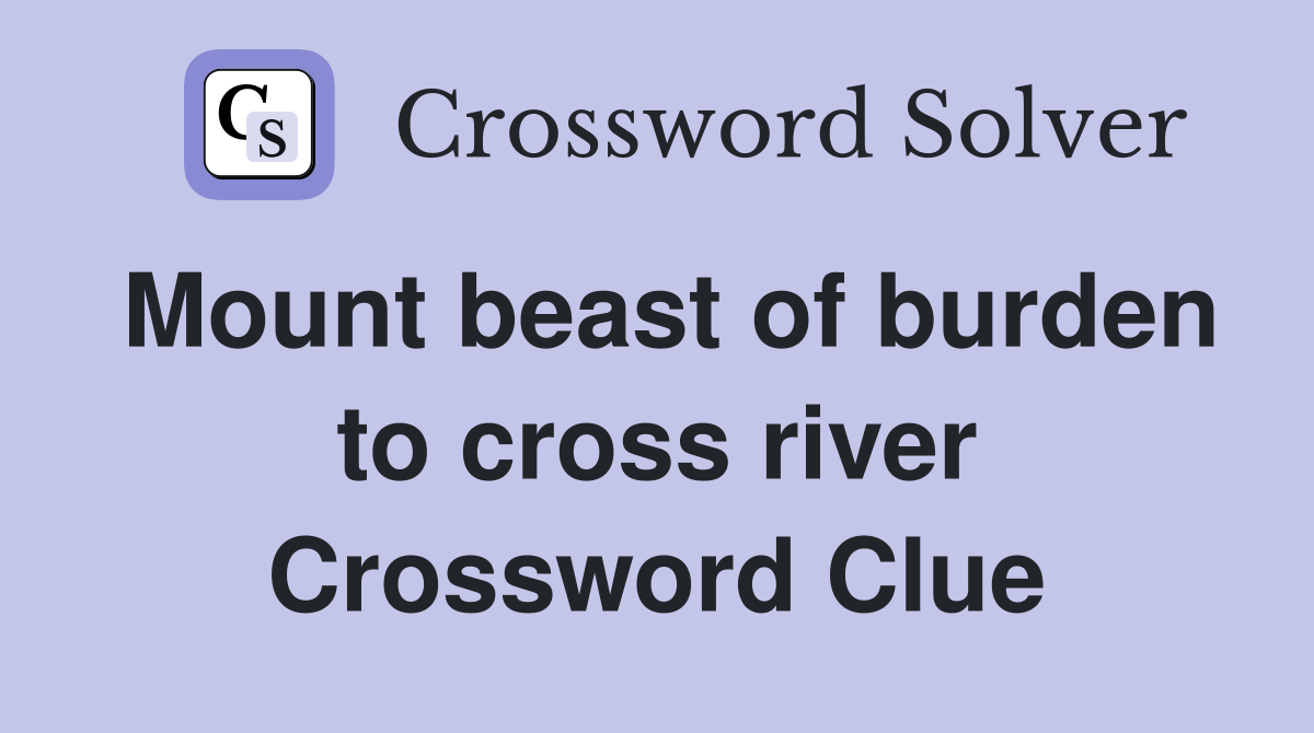 Mount beast of burden to cross river Crossword Clue