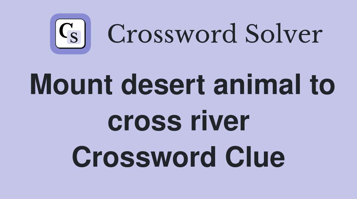 Mount desert animal to cross river Crossword Clue