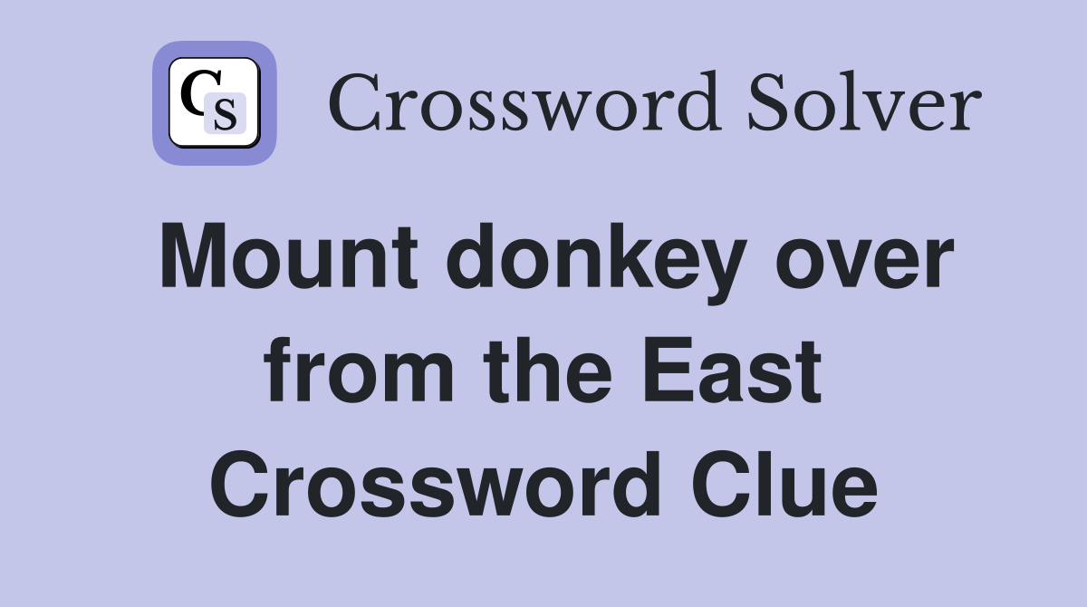 Mount donkey over from the East Crossword Clue
