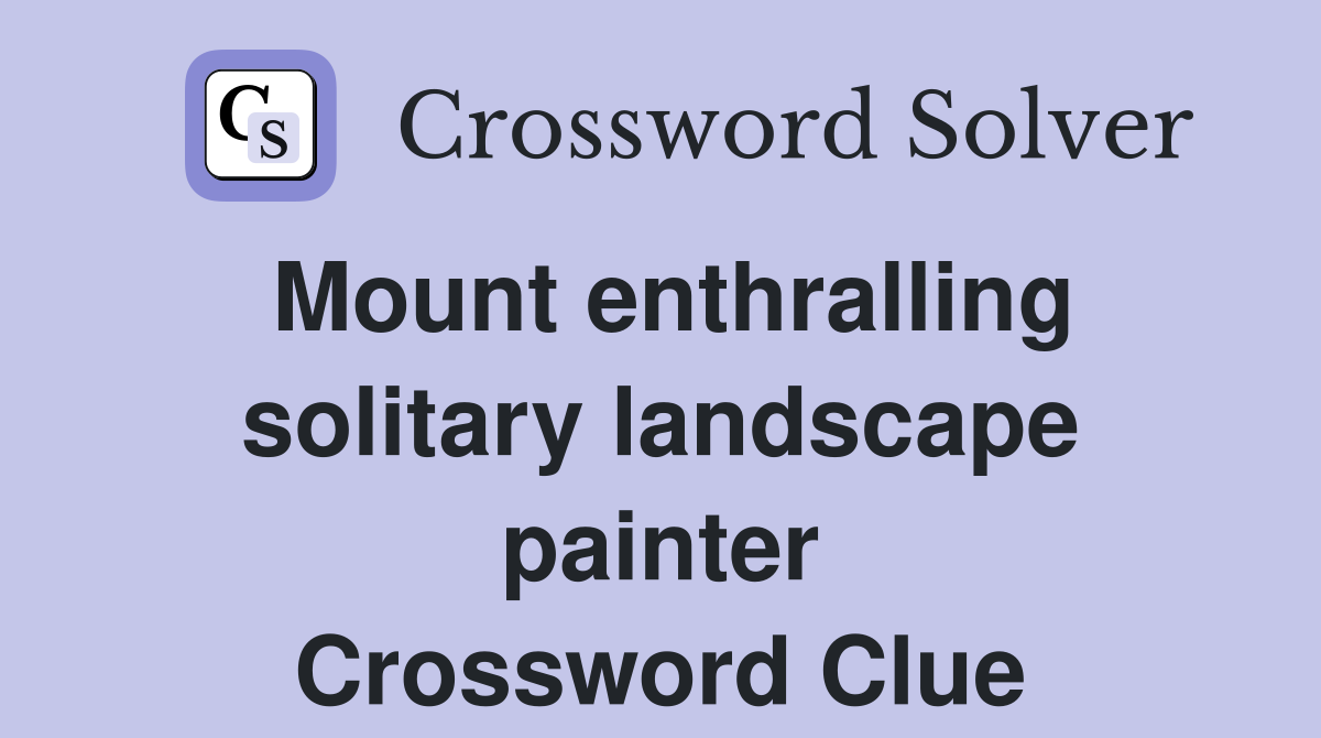Mount enthralling solitary landscape painter Crossword Clue