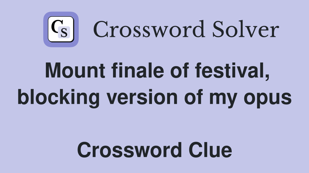 Mount finale of festival, blocking version of my opus  Crossword Clue