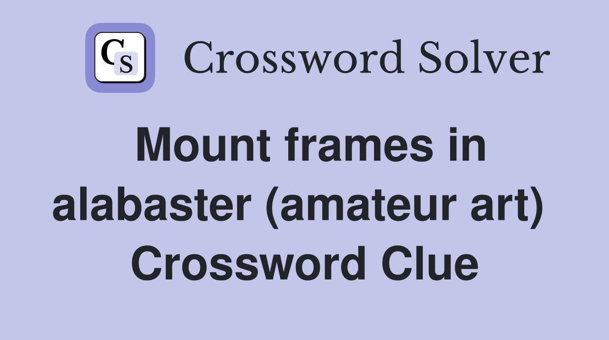Mount frames in alabaster (amateur art)  Crossword Clue